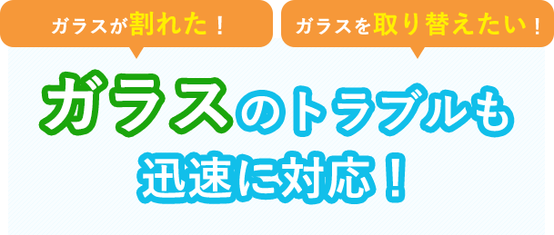 ガラスのトラブルにも迅速に対応！